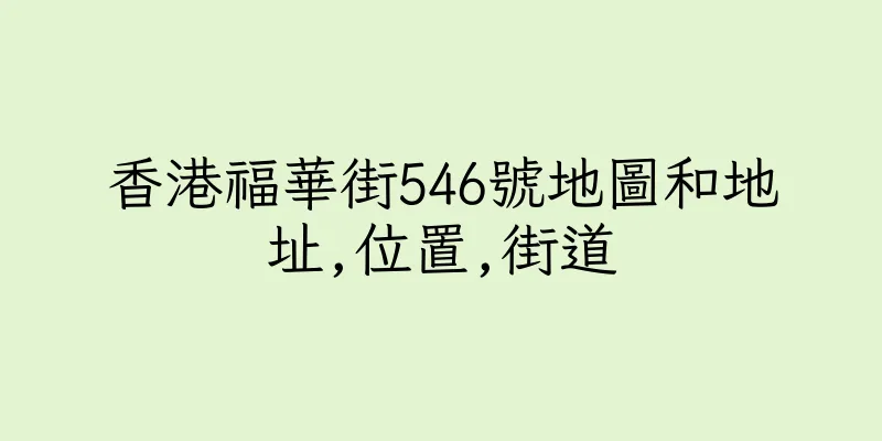 香港福華街546號地圖和地址,位置,街道