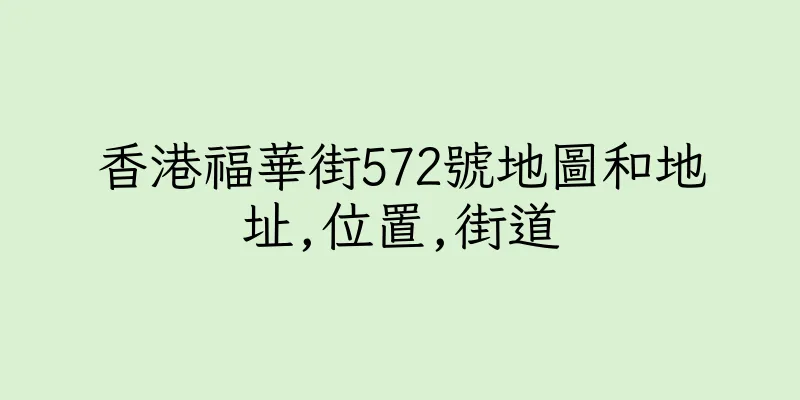 香港福華街572號地圖和地址,位置,街道