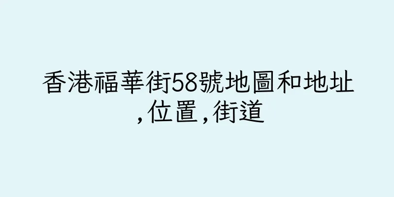 香港福華街58號地圖和地址,位置,街道