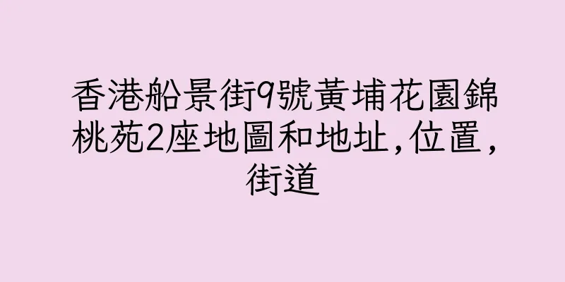 香港船景街9號黃埔花園錦桃苑2座地圖和地址,位置,街道
