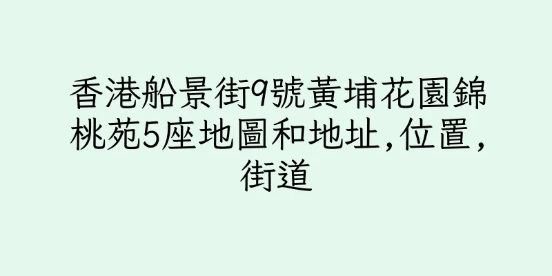 香港船景街9號黃埔花園錦桃苑5座地圖和地址,位置,街道