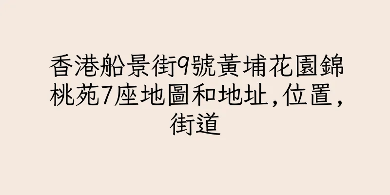 香港船景街9號黃埔花園錦桃苑7座地圖和地址,位置,街道