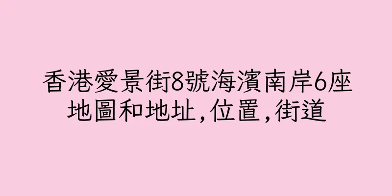 香港愛景街8號海濱南岸6座地圖和地址,位置,街道
