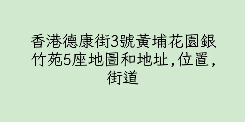 香港德康街3號黃埔花園銀竹苑5座地圖和地址,位置,街道