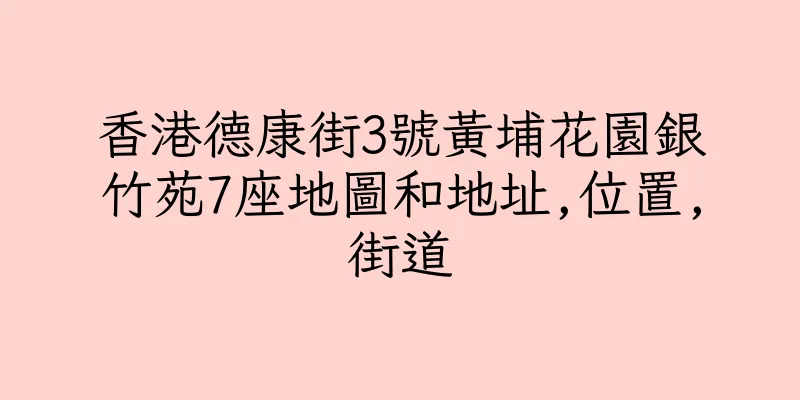 香港德康街3號黃埔花園銀竹苑7座地圖和地址,位置,街道