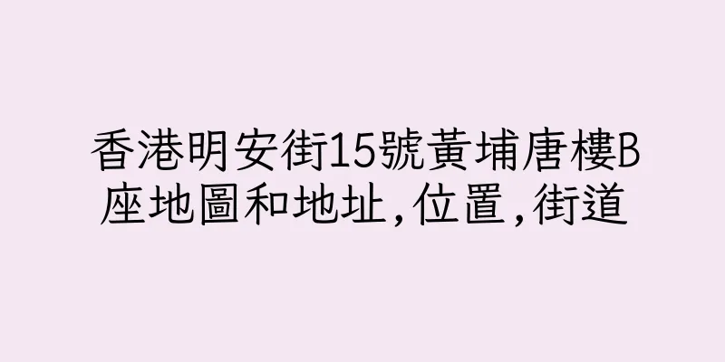 香港明安街15號黃埔唐樓B座地圖和地址,位置,街道