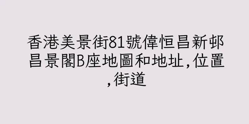 香港美景街81號偉恒昌新邨昌景閣B座地圖和地址,位置,街道