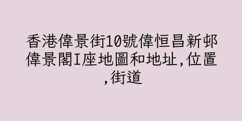 香港偉景街10號偉恒昌新邨偉景閣I座地圖和地址,位置,街道