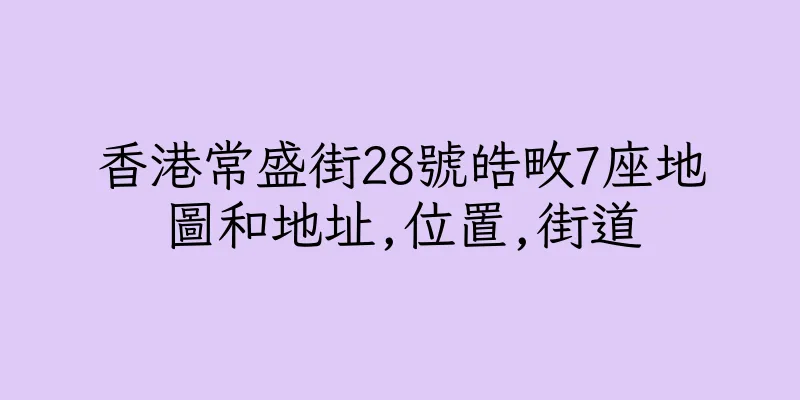 香港常盛街28號皓畋7座地圖和地址,位置,街道