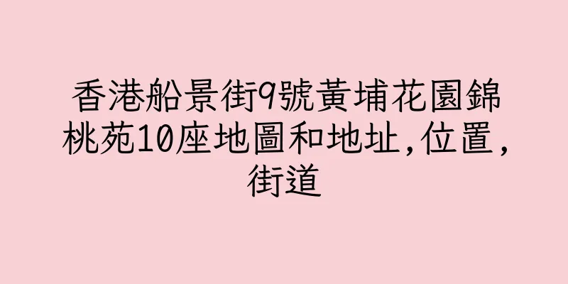 香港船景街9號黃埔花園錦桃苑10座地圖和地址,位置,街道