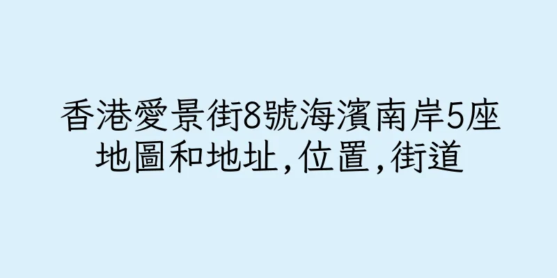 香港愛景街8號海濱南岸5座地圖和地址,位置,街道