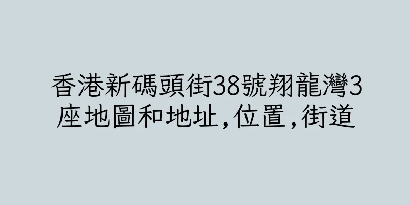 香港新碼頭街38號翔龍灣3座地圖和地址,位置,街道
