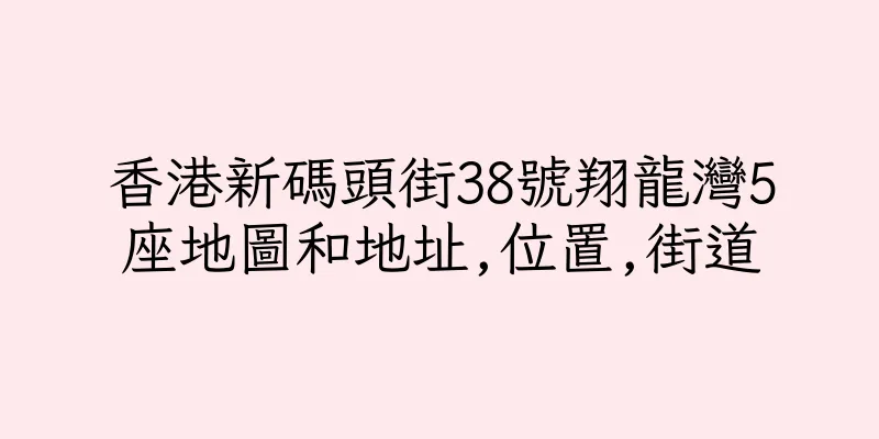 香港新碼頭街38號翔龍灣5座地圖和地址,位置,街道