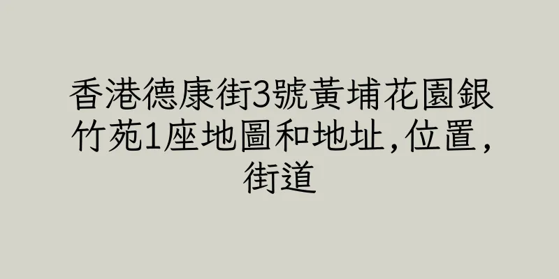 香港德康街3號黃埔花園銀竹苑1座地圖和地址,位置,街道