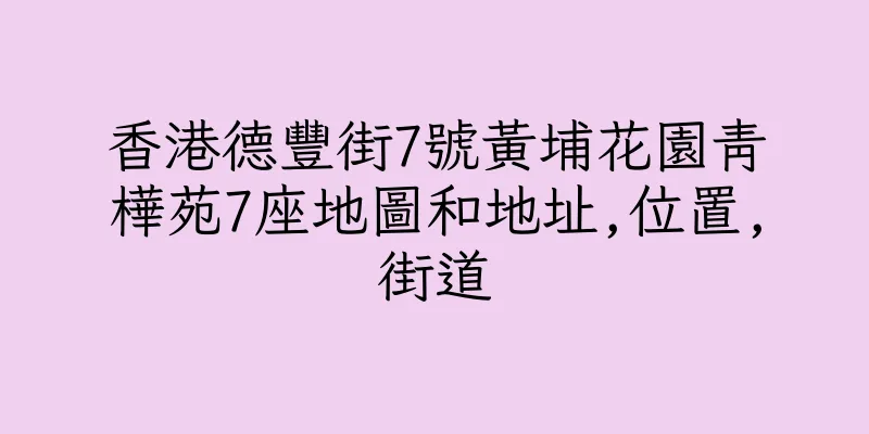 香港德豐街7號黃埔花園青樺苑7座地圖和地址,位置,街道