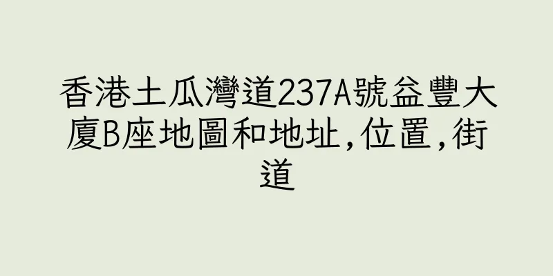 香港土瓜灣道237A號益豐大廈B座地圖和地址,位置,街道