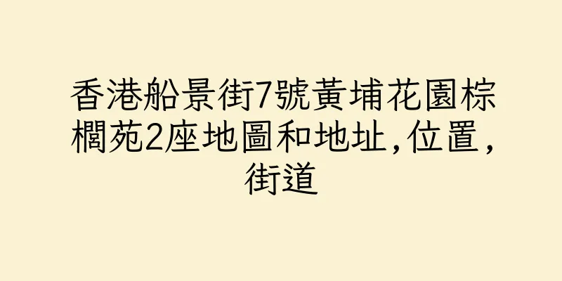 香港船景街7號黃埔花園棕櫚苑2座地圖和地址,位置,街道