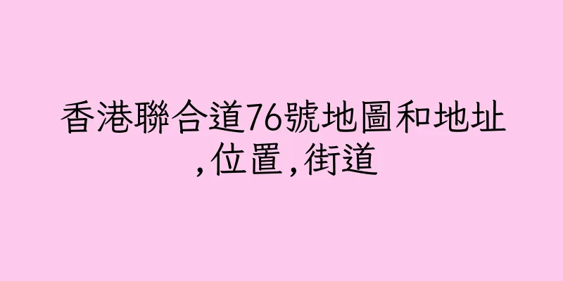 香港聯合道76號地圖和地址,位置,街道