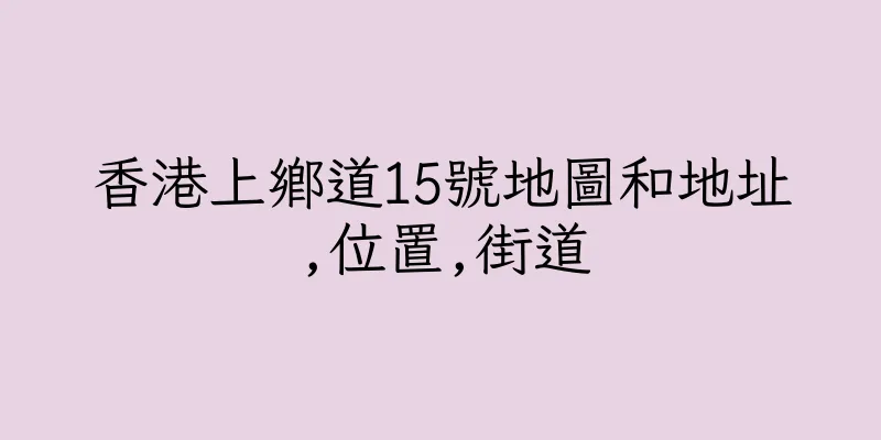香港上鄉道15號地圖和地址,位置,街道