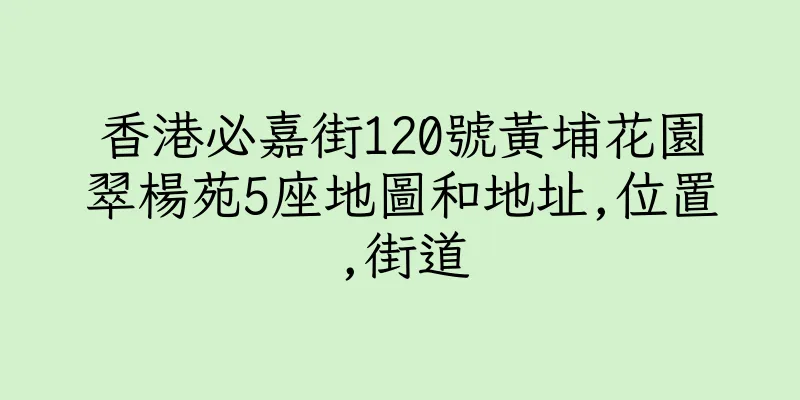 香港必嘉街120號黃埔花園翠楊苑5座地圖和地址,位置,街道