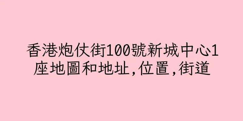 香港炮仗街100號新城中心1座地圖和地址,位置,街道