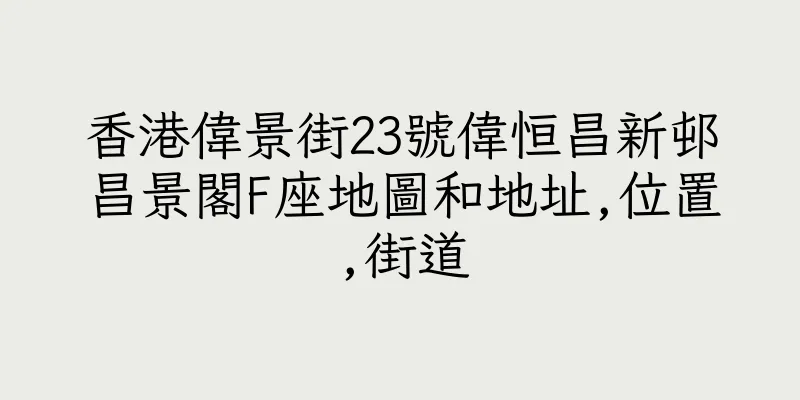 香港偉景街23號偉恒昌新邨昌景閣F座地圖和地址,位置,街道