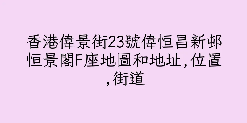 香港偉景街23號偉恒昌新邨恒景閣F座地圖和地址,位置,街道