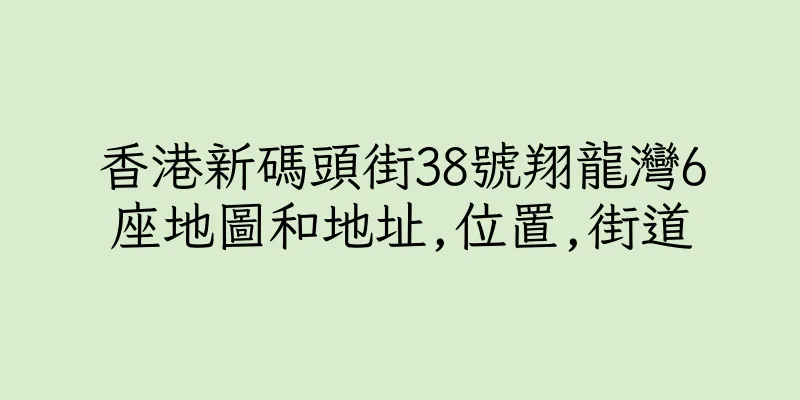 香港新碼頭街38號翔龍灣6座地圖和地址,位置,街道