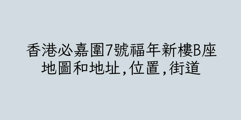 香港必嘉圍7號福年新樓B座地圖和地址,位置,街道