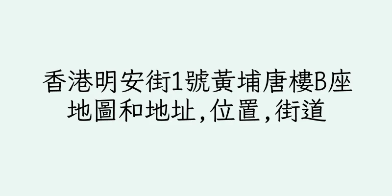 香港明安街1號黃埔唐樓B座地圖和地址,位置,街道