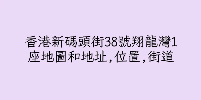 香港新碼頭街38號翔龍灣1座地圖和地址,位置,街道