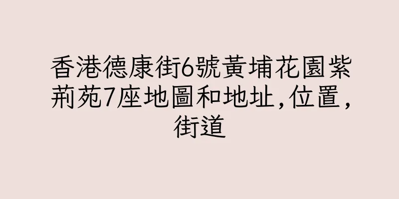 香港德康街6號黃埔花園紫荊苑7座地圖和地址,位置,街道