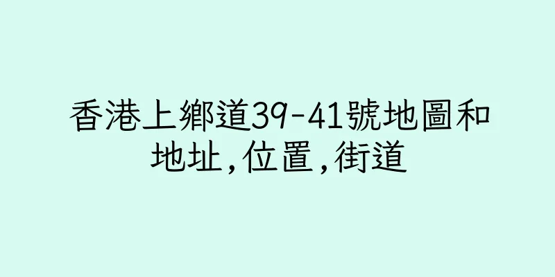 香港上鄉道39-41號地圖和地址,位置,街道