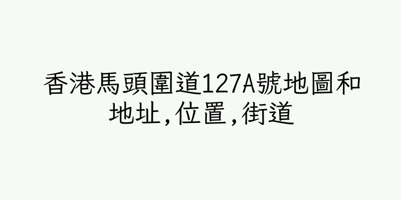 香港馬頭圍道127A號地圖和地址,位置,街道