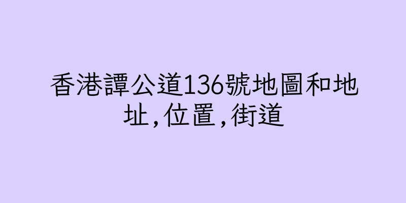 香港譚公道136號地圖和地址,位置,街道