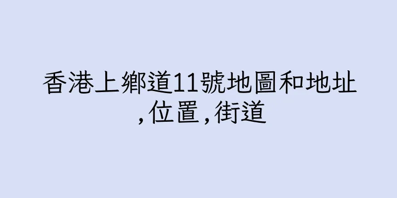 香港上鄉道11號地圖和地址,位置,街道