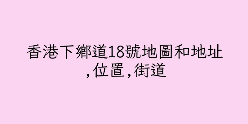 香港下鄉道18號地圖和地址,位置,街道