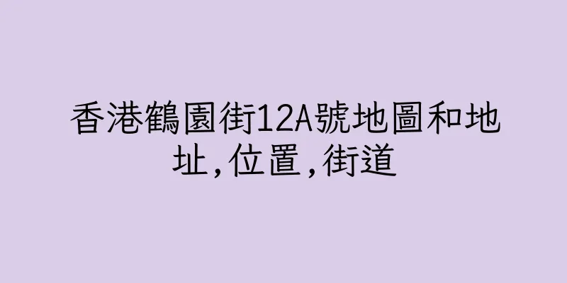 香港鶴園街12A號地圖和地址,位置,街道