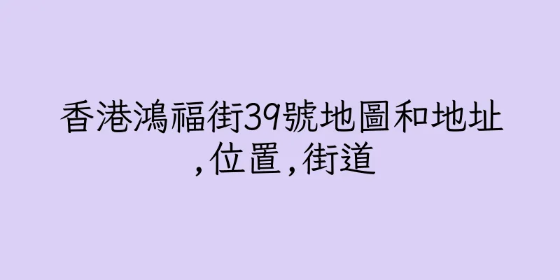 香港鴻福街39號地圖和地址,位置,街道