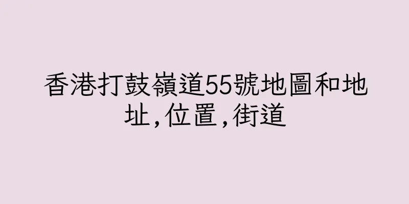 香港打鼓嶺道55號地圖和地址,位置,街道