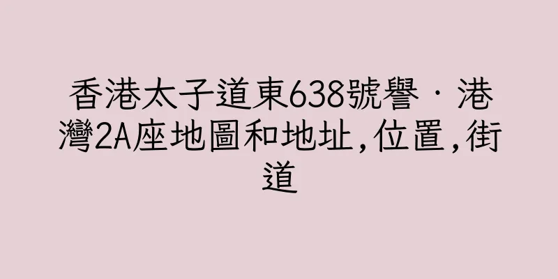 香港太子道東638號譽‧港灣2A座地圖和地址,位置,街道