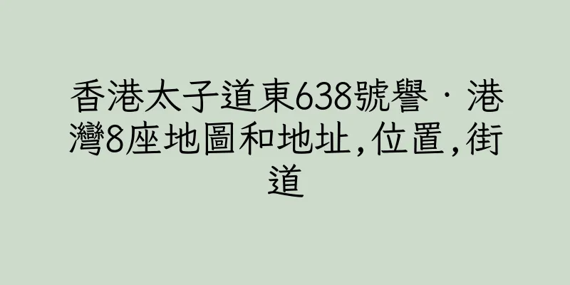 香港太子道東638號譽‧港灣8座地圖和地址,位置,街道