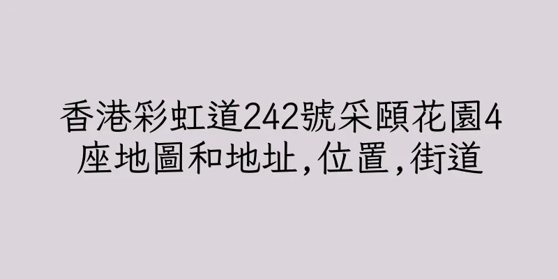 香港彩虹道242號采頤花園4座地圖和地址,位置,街道