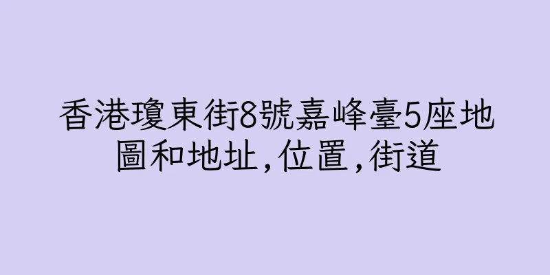 香港瓊東街8號嘉峰臺5座地圖和地址,位置,街道