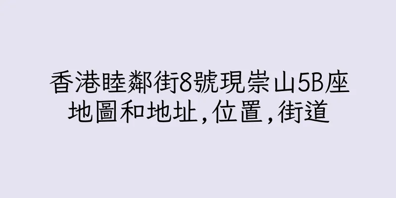 香港睦鄰街8號現崇山5B座地圖和地址,位置,街道