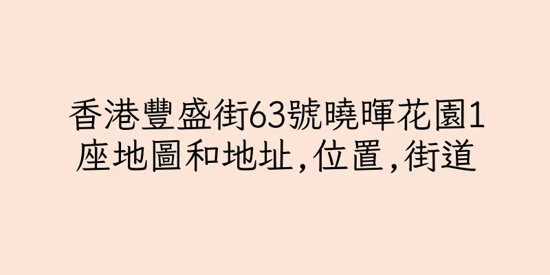 香港豐盛街63號曉暉花園1座地圖和地址,位置,街道