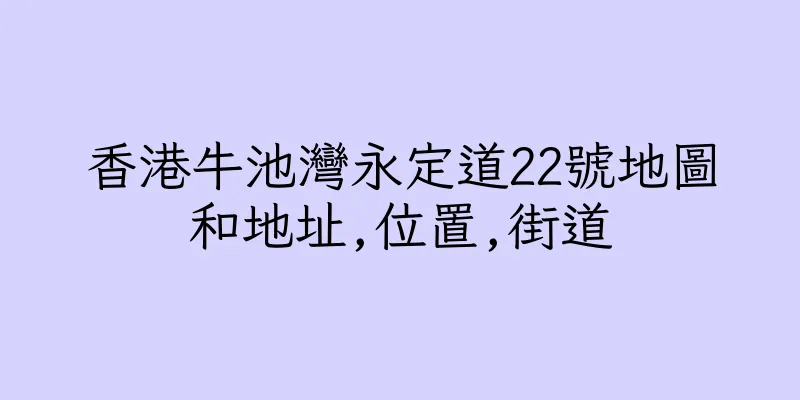 香港牛池灣永定道22號地圖和地址,位置,街道