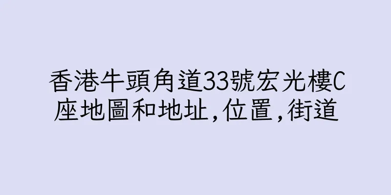香港牛頭角道33號宏光樓C座地圖和地址,位置,街道
