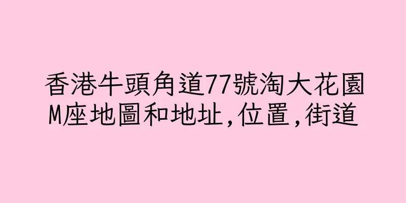 香港牛頭角道77號淘大花園M座地圖和地址,位置,街道