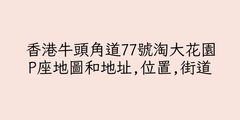 香港牛頭角道77號淘大花園P座地圖和地址,位置,街道